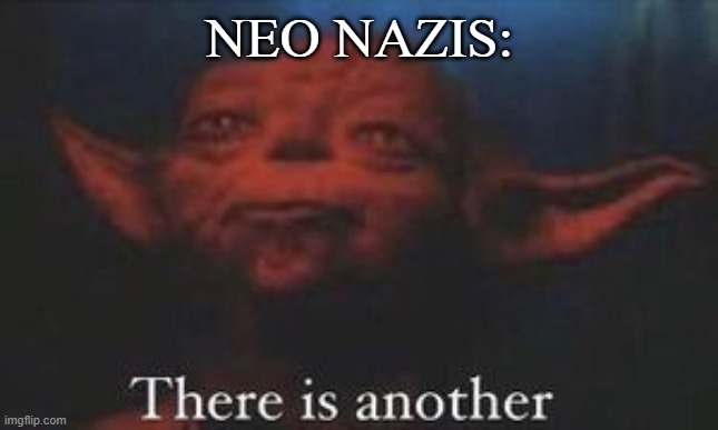 yoda there is another | NEO NAZIS: | image tagged in yoda there is another | made w/ Imgflip meme maker