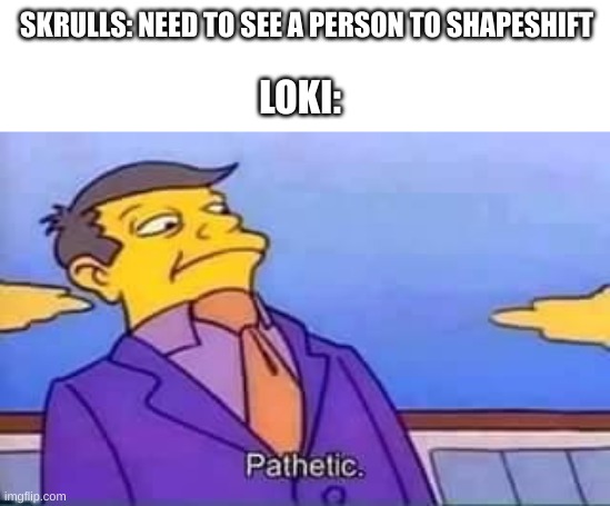 lazy title | SKRULLS: NEED TO SEE A PERSON TO SHAPESHIFT; LOKI: | image tagged in skinner pathetic | made w/ Imgflip meme maker