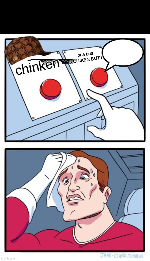 The Chinken Butt | or a butt a CHIKEN BUTT; chinken | image tagged in memes,two buttons | made w/ Imgflip meme maker
