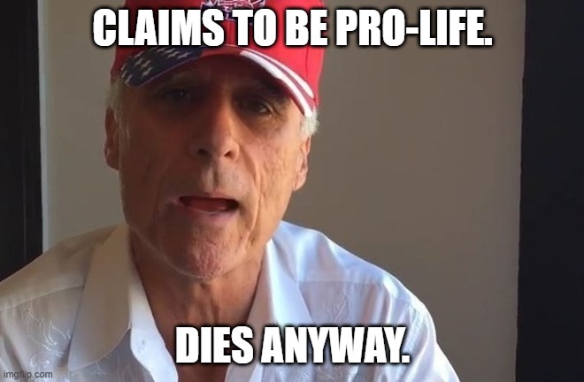 Sorry to be tardy to the party. | CLAIMS TO BE PRO-LIFE. DIES ANYWAY. | image tagged in bob romanik,conservative hypocrisy | made w/ Imgflip meme maker