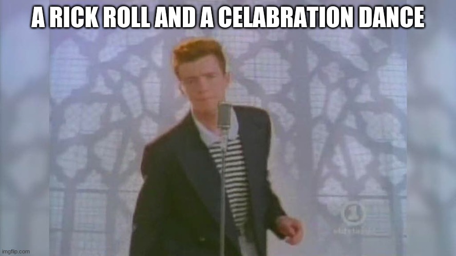 Rick Roll | A RICK ROLL AND A CELEBRATION DANCE | image tagged in rick roll | made w/ Imgflip meme maker