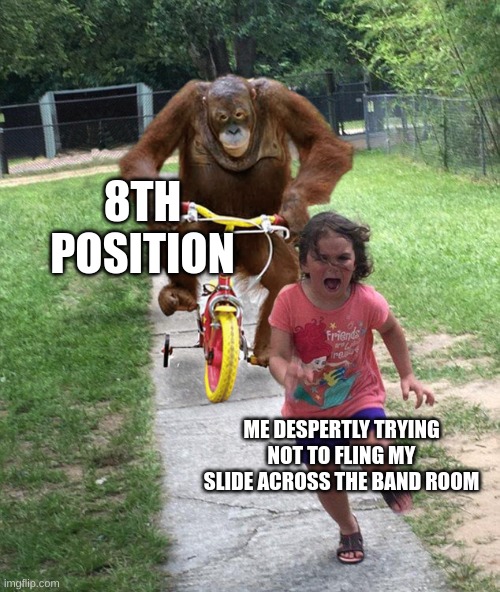 If you play the trombone, you know this pain |  8TH POSITION; ME DESPERATELY TRYING NOT TO FLING MY SLIDE ACROSS THE BAND ROOM | image tagged in orangutan chasing girl on a tricycle,fun,funny,trombone,band,oh wow are you actually reading these tags | made w/ Imgflip meme maker
