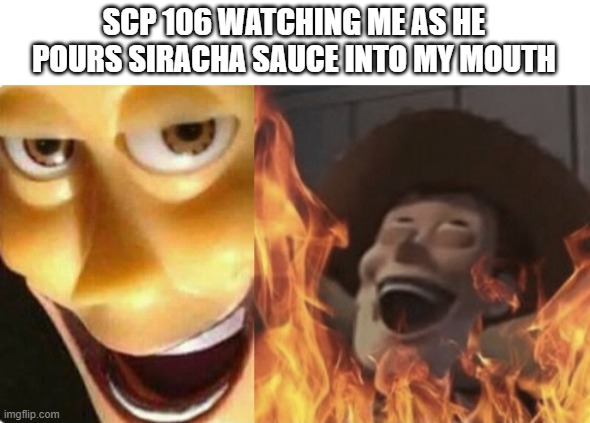 Tell me if repost | SCP 106 WATCHING ME AS HE POURS SIRACHA SAUCE INTO MY MOUTH | image tagged in memes,scp 106,scp,stop reading the tags,i told you to stop,i give up | made w/ Imgflip meme maker