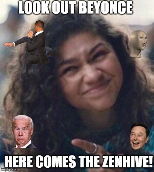 Is this the beginning of the real Apocalypse? | LOOK OUT BEYONCE; HERE COMES THE ZENHIVE! | image tagged in pointing zendaya meme,apocalypse,chaos,end of the world | made w/ Imgflip meme maker