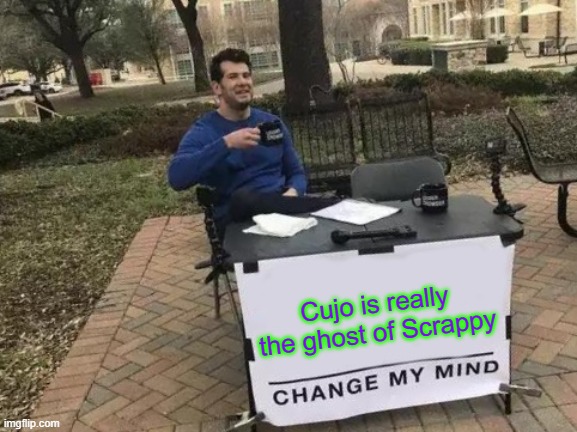 Change My Mind | Cujo is really the ghost of Scrappy | image tagged in memes,change my mind | made w/ Imgflip meme maker