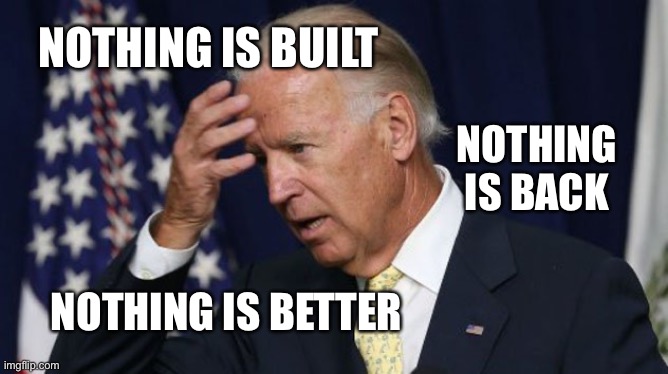 Over one year into this fiasco. | NOTHING IS BUILT; NOTHING IS BACK; NOTHING IS BETTER | image tagged in joe biden worries | made w/ Imgflip meme maker