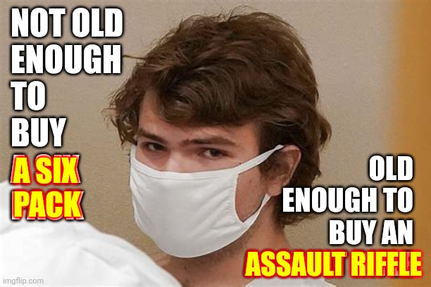Screwed Up | NOT OLD
ENOUGH
TO
BUY
A SIX
PACK; OLD
ENOUGH TO
BUY AN ASSAULT RIFLE; A SIX
PACK; ASSAULT RIFFLE | image tagged in memes,screwed up,gun control,special kind of stupid,you're not just wrong your stupid,stupid conservatives | made w/ Imgflip meme maker