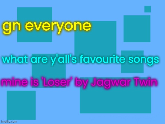 no_watemark 2 | gn everyone; what are y'all's favourite songs; mine is 'Loser' by Jagwar Twin | image tagged in no_watemark 2 | made w/ Imgflip meme maker