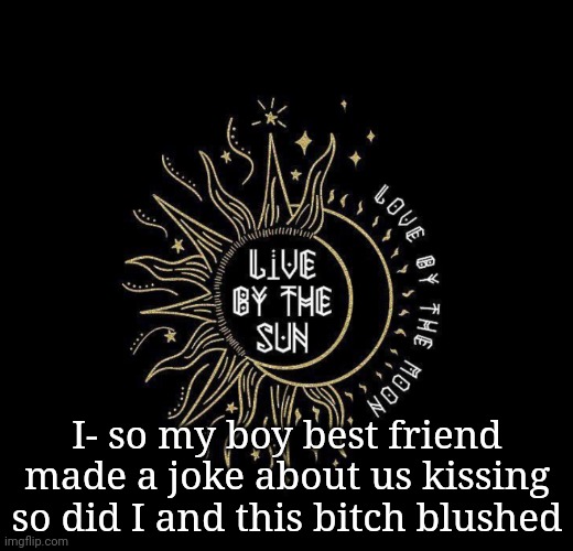 Love moon | I- so my boy best friend made a joke about us kissing so did I and this bitch blushed | image tagged in love moon | made w/ Imgflip meme maker