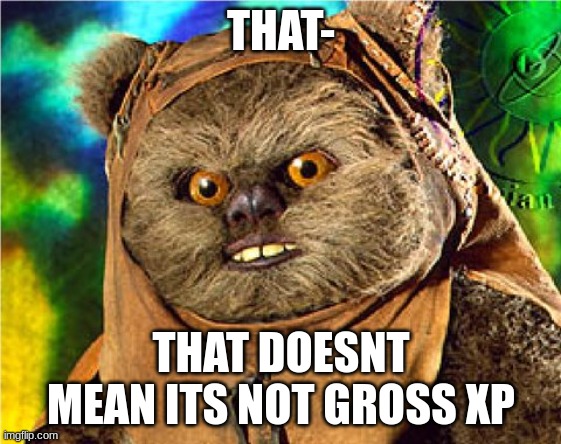 Angry Ewok | THAT- THAT DOESNT MEAN ITS NOT GROSS XP | image tagged in angry ewok | made w/ Imgflip meme maker