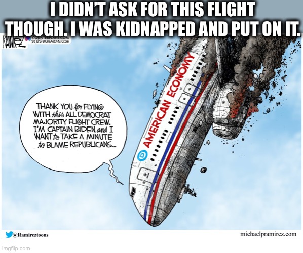 Thanks for nothing, Demo-rats | I DIDN’T ASK FOR THIS FLIGHT THOUGH. I WAS KIDNAPPED AND PUT ON IT. | image tagged in joe biden,democratic party,democratic socialism,memes,liberal logic | made w/ Imgflip meme maker