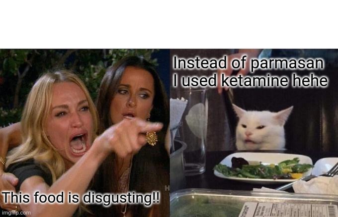 Woman Yelling At Cat Meme | Instead of parmasan I used ketamine hehe; This food is disgusting!! | image tagged in memes,woman yelling at cat | made w/ Imgflip meme maker