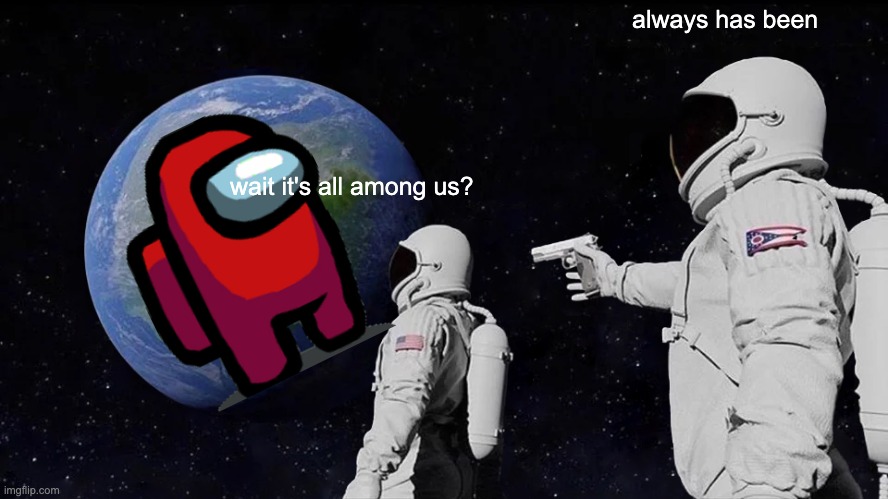 Always Has Been Meme | always has been; wait it's all among us? | image tagged in memes,always has been | made w/ Imgflip meme maker