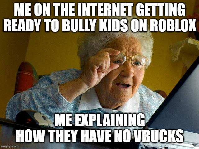 Grandma Finds The Internet | ME ON THE INTERNET GETTING READY TO BULLY KIDS ON ROBLOX; ME EXPLAINING HOW THEY HAVE NO VBUCKS | image tagged in memes,grandma finds the internet | made w/ Imgflip meme maker