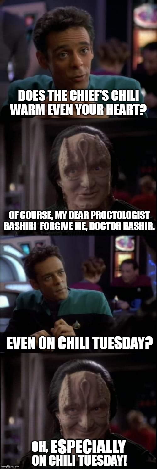 Especially the ______ | DOES THE CHIEF'S CHILI
WARM EVEN YOUR HEART? OF COURSE, MY DEAR PROCTOLOGIST BASHIR!  FORGIVE ME, DOCTOR BASHIR. EVEN ON CHILI TUESDAY? ESPECIALLY; OH,                                  
ON CHILI TUESDAY! | image tagged in especially the ______ | made w/ Imgflip meme maker