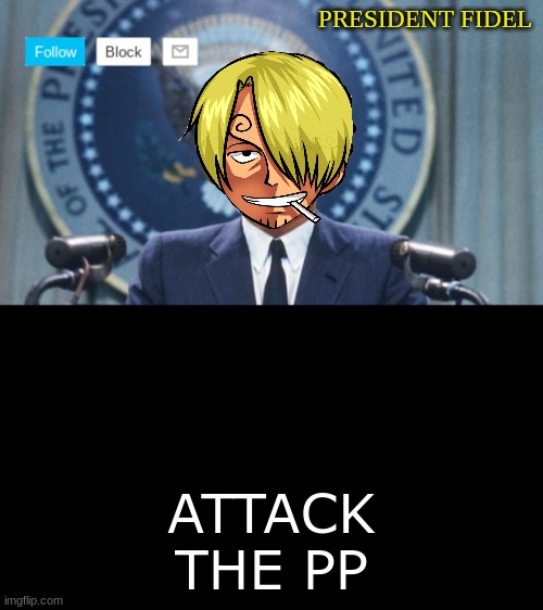 President fidel | ATTACK THE PP | image tagged in president fidel | made w/ Imgflip meme maker