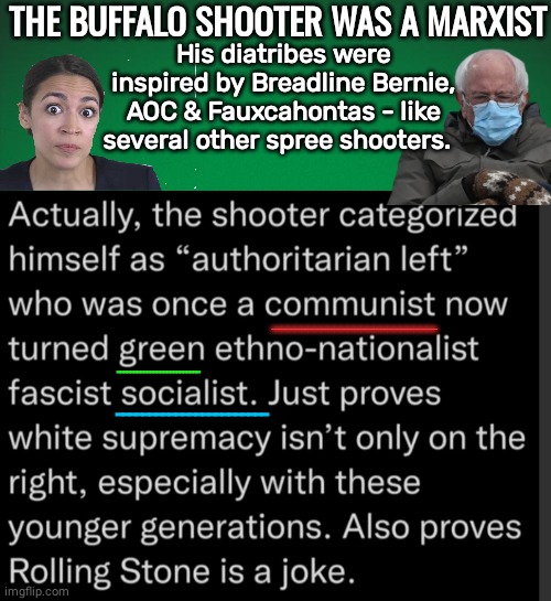 Buffalo Shooter inspired by Bernie & AOC |  THE BUFFALO SHOOTER WAS A MARXIST; His diatribes were inspired by Breadline Bernie, AOC & Fauxcahontas - like several other spree shooters. _________________________; _________________________; _______________________ | image tagged in green background | made w/ Imgflip meme maker