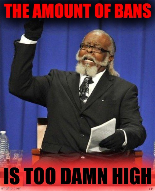 The amount of X is too damn high | THE AMOUNT OF BANS IS TOO DAMN HIGH | image tagged in the amount of x is too damn high | made w/ Imgflip meme maker