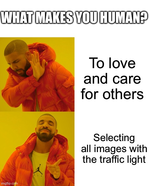 Drake Hotline Bling Meme | WHAT MAKES YOU HUMAN? To love and care for others; Selecting all images with the traffic light | image tagged in memes,drake hotline bling | made w/ Imgflip meme maker