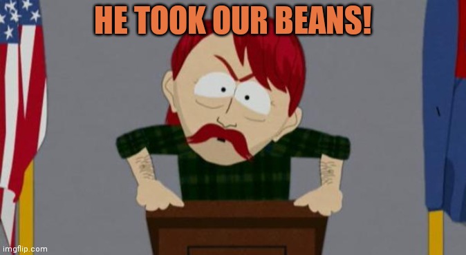 They took our jobs stance (South Park) | HE TOOK OUR BEANS! | image tagged in they took our jobs stance south park | made w/ Imgflip meme maker