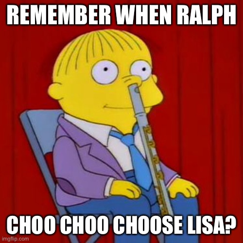 The Simpsons | REMEMBER WHEN RALPH; CHOO CHOO CHOOSE LISA? | image tagged in ralph wiggum flute,simpsons,lisa simpson,ralph wiggum | made w/ Imgflip meme maker