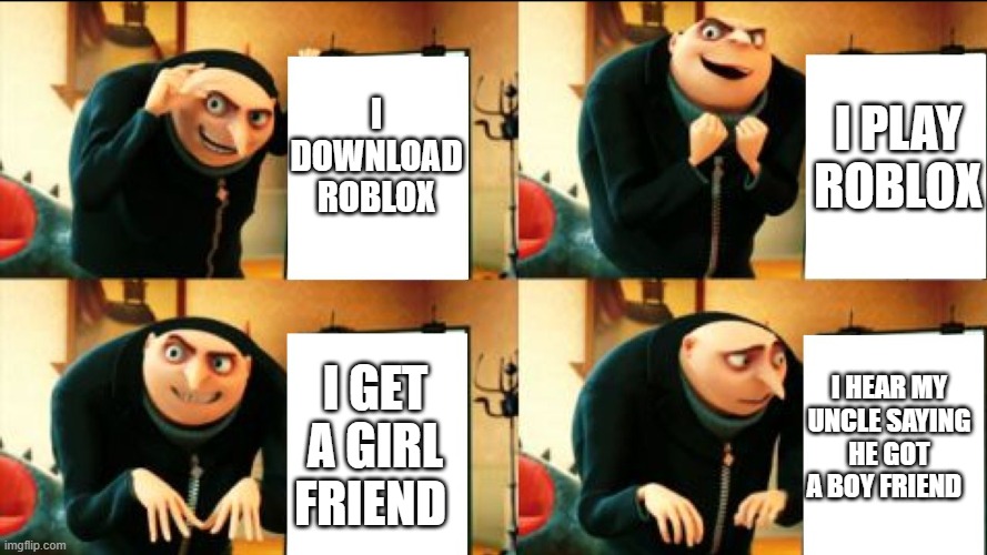 you get too in to roblox | I DOWNLOAD ROBLOX; I PLAY ROBLOX; I HEAR MY UNCLE SAYING HE GOT A BOY FRIEND; I GET A GIRL FRIEND | image tagged in gru diabolical plan fail | made w/ Imgflip meme maker