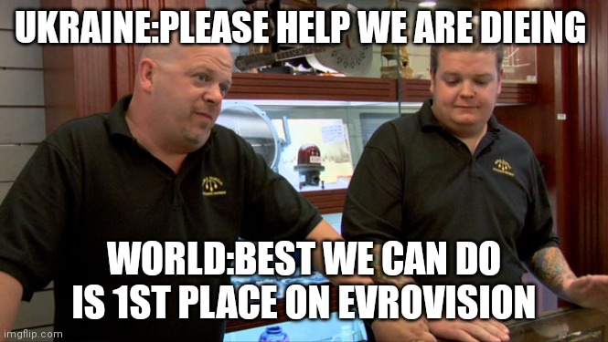shit post | UKRAINE:PLEASE HELP WE ARE DIEING; WORLD:BEST WE CAN DO IS 1ST PLACE ON EVROVISION | image tagged in pawn stars best i can do,did you mean,memes,funny memes,ukrainian lives matter | made w/ Imgflip meme maker
