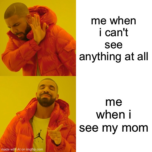 Made this in the AI generator and thought is was sweet | me when i can't see anything at all; me when i see my mom | image tagged in memes,drake hotline bling,ai meme,kinda wholesome,wholesome | made w/ Imgflip meme maker