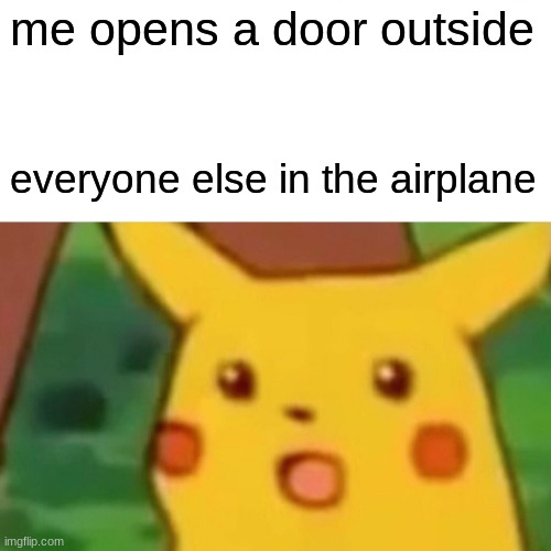 Surprised Pikachu |  me opens a door outside; everyone else in the airplane | image tagged in memes,surprised pikachu | made w/ Imgflip meme maker