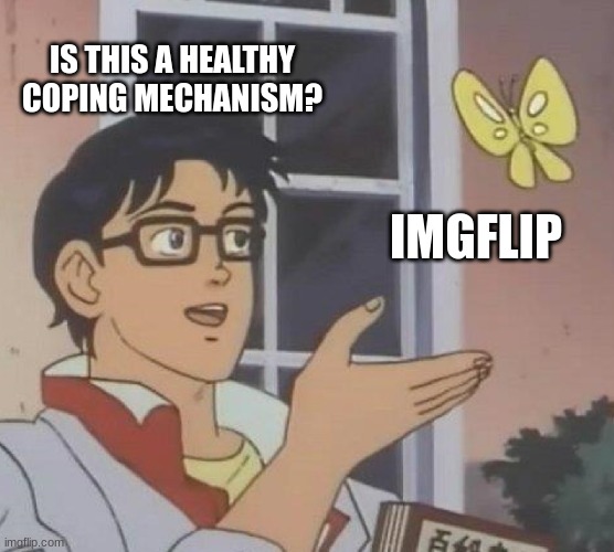 Is This A Pigeon Meme | IS THIS A HEALTHY COPING MECHANISM? IMGFLIP | image tagged in memes,is this a pigeon | made w/ Imgflip meme maker