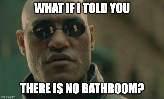 Morpheus Kimble | WHAT IF I TOLD YOU; THERE IS NO BATHROOM? | image tagged in memes,matrix morpheus | made w/ Imgflip meme maker