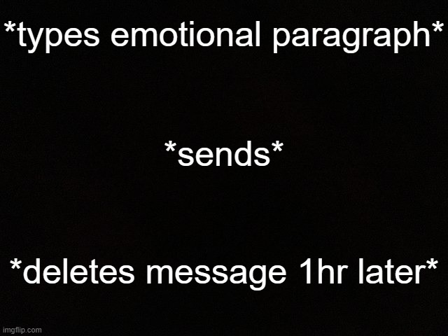 Yall ever ? Cuz I jus ; | *types emotional paragraph*; *sends*; *deletes message 1hr later* | image tagged in m y black | made w/ Imgflip meme maker