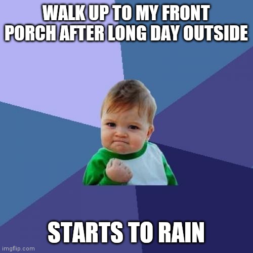 Success Kid Meme | WALK UP TO MY FRONT PORCH AFTER LONG DAY OUTSIDE; STARTS TO RAIN | image tagged in memes,success kid | made w/ Imgflip meme maker