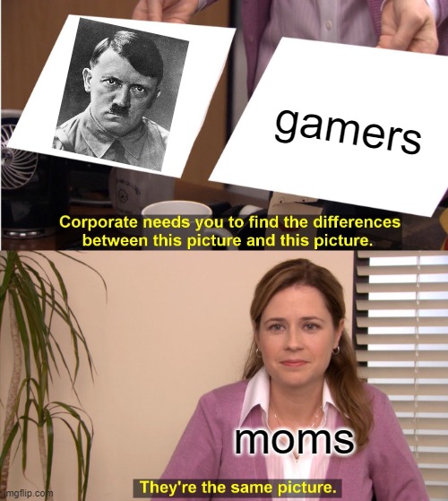 not even gonna say anything | gamers; moms | image tagged in memes,they're the same picture,adolf hitler | made w/ Imgflip meme maker