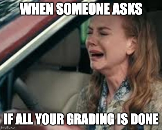 Teachers on Monday morning | WHEN SOMEONE ASKS; IF ALL YOUR GRADING IS DONE | image tagged in teachers on monday morning | made w/ Imgflip meme maker
