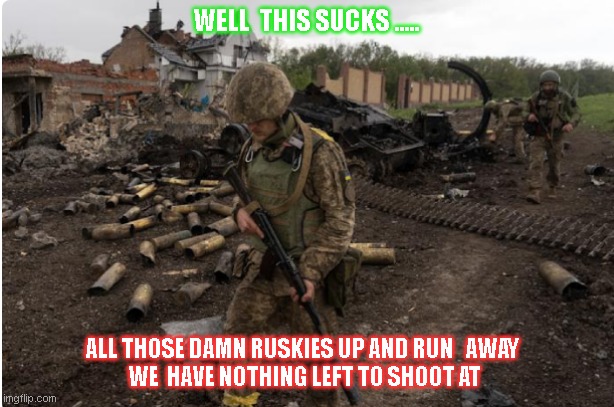 Ukrainian military  too Much | WELL  THIS SUCKS ..... ALL THOSE DAMN RUSKIES UP AND RUN   AWAY  
WE  HAVE NOTHING LEFT TO SHOOT AT | image tagged in ukrainian lives matter | made w/ Imgflip meme maker