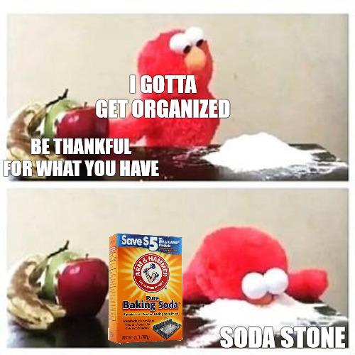 THIS WONT LAST LONG | I GOTTA GET ORGANIZED; BE THANKFUL FOR WHAT YOU HAVE; SODA STONE | image tagged in elmo cocaine | made w/ Imgflip meme maker