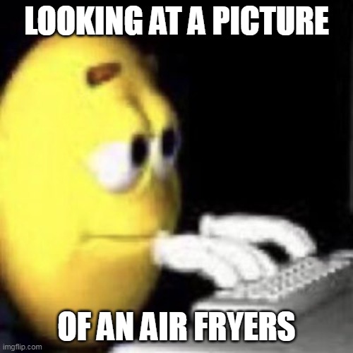 emoji typing | LOOKING AT A PICTURE; OF AN AIR FRYERS | image tagged in emoji typing | made w/ Imgflip meme maker