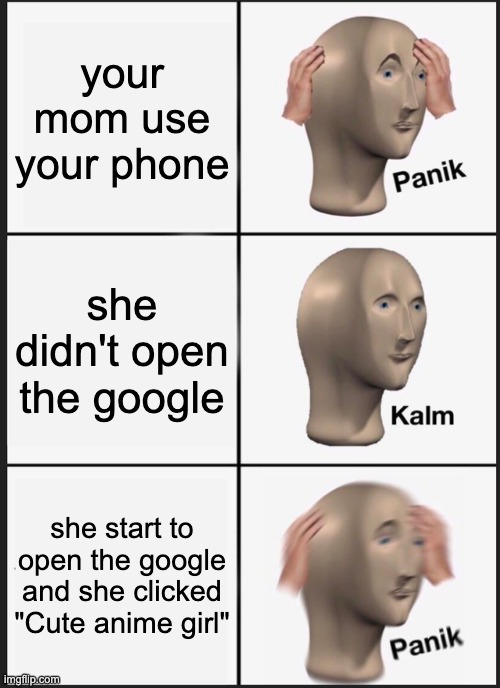 When mom check your google history | your mom use your phone; she didn't open the google; she start to open the google and she clicked "Cute anime girl" | image tagged in memes,panik kalm panik | made w/ Imgflip meme maker