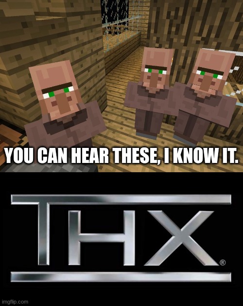 YOU CAN HEAR THESE, I KNOW IT. | image tagged in minecraft villagers,thx logo | made w/ Imgflip meme maker