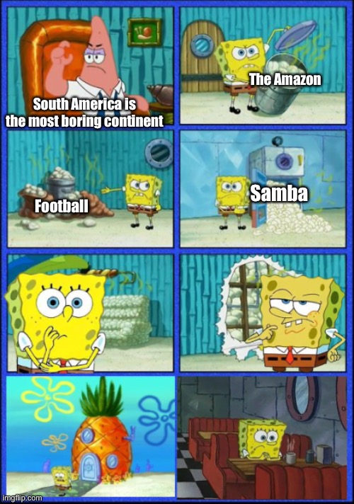 Well shit. | The Amazon; South America is the most boring continent; Samba; Football | image tagged in spongebob hmmm give up,geography,brazil | made w/ Imgflip meme maker