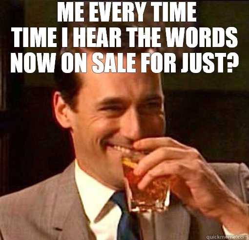 LOL | ME EVERY TIME TIME I HEAR THE WORDS NOW ON SALE FOR JUST? | image tagged in laughing don draper | made w/ Imgflip meme maker