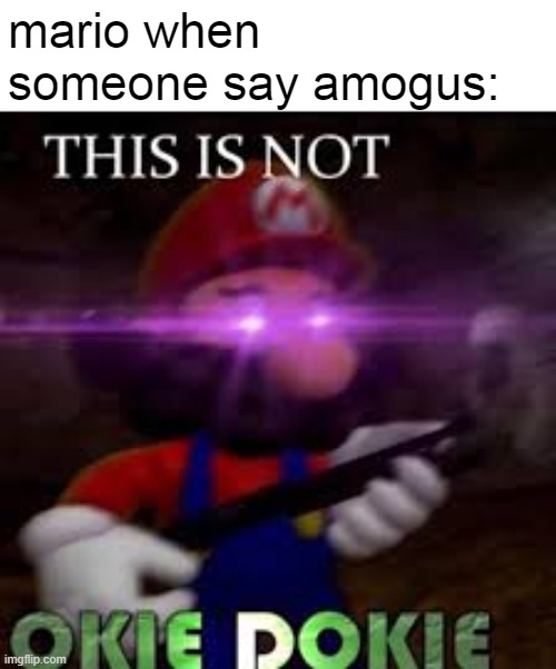 This is not okie dokie | mario when
someone say amogus: | image tagged in this is not okie dokie,amogus | made w/ Imgflip meme maker