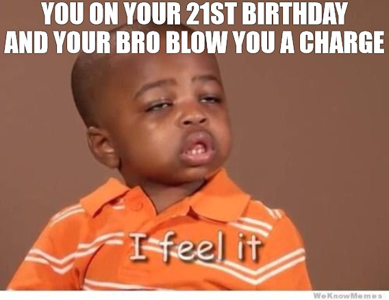 im blowed | YOU ON YOUR 21ST BIRTHDAY AND YOUR BRO BLOW YOU A CHARGE | image tagged in i feel it kid | made w/ Imgflip meme maker