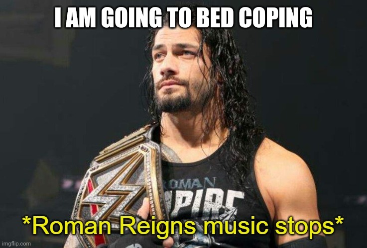 Roman Reigns Music Stops | I AM GOING TO BED COPING | image tagged in roman reigns music stops | made w/ Imgflip meme maker
