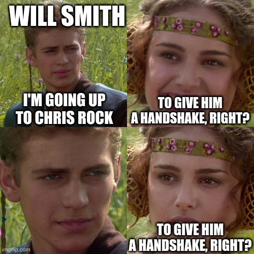 Will Smith vs Chris Rock | WILL SMITH; I'M GOING UP TO CHRIS ROCK; TO GIVE HIM A HANDSHAKE, RIGHT? TO GIVE HIM A HANDSHAKE, RIGHT? | image tagged in anakin padme 4 panel | made w/ Imgflip meme maker