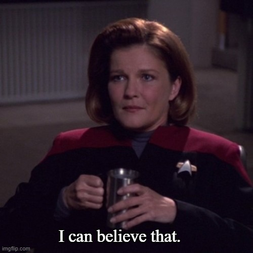 Janeway with Coffee Mug | I can believe that. | image tagged in janeway with coffee mug | made w/ Imgflip meme maker