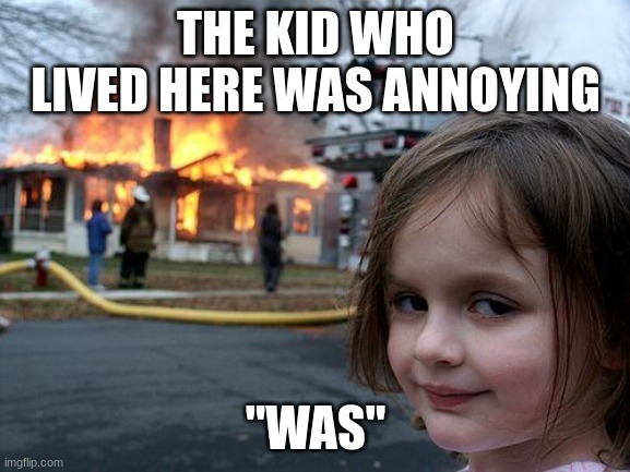 Disaster Girl | THE KID WHO LIVED HERE WAS ANNOYING; "WAS" | image tagged in memes,disaster girl | made w/ Imgflip meme maker