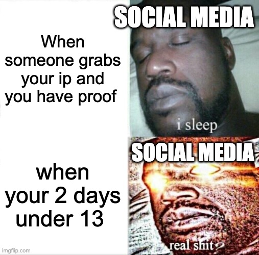 Sleeping Shaq | SOCIAL MEDIA; When someone grabs your ip and you have proof; SOCIAL MEDIA; when your 2 days under 13 | image tagged in memes,sleeping shaq | made w/ Imgflip meme maker