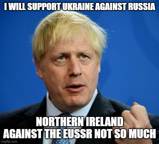 Boris Johnson | I WILL SUPPORT UKRAINE AGAINST RUSSIA; NORTHERN IRELAND AGAINST THE EUSSR NOT SO MUCH | image tagged in boris johnson | made w/ Imgflip meme maker